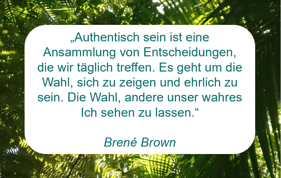 Zitat von Brené Brown auf www.achtsam-engagiert.de: Authentisch sein ist eine Ansammlung von Entscheidungen, die wir täglich treffen. Es geht um die Wahl, sich zu zeigen und ehrlich zu sein. Die Wahl, andere unser wahres Ich sehen zu lassen. 